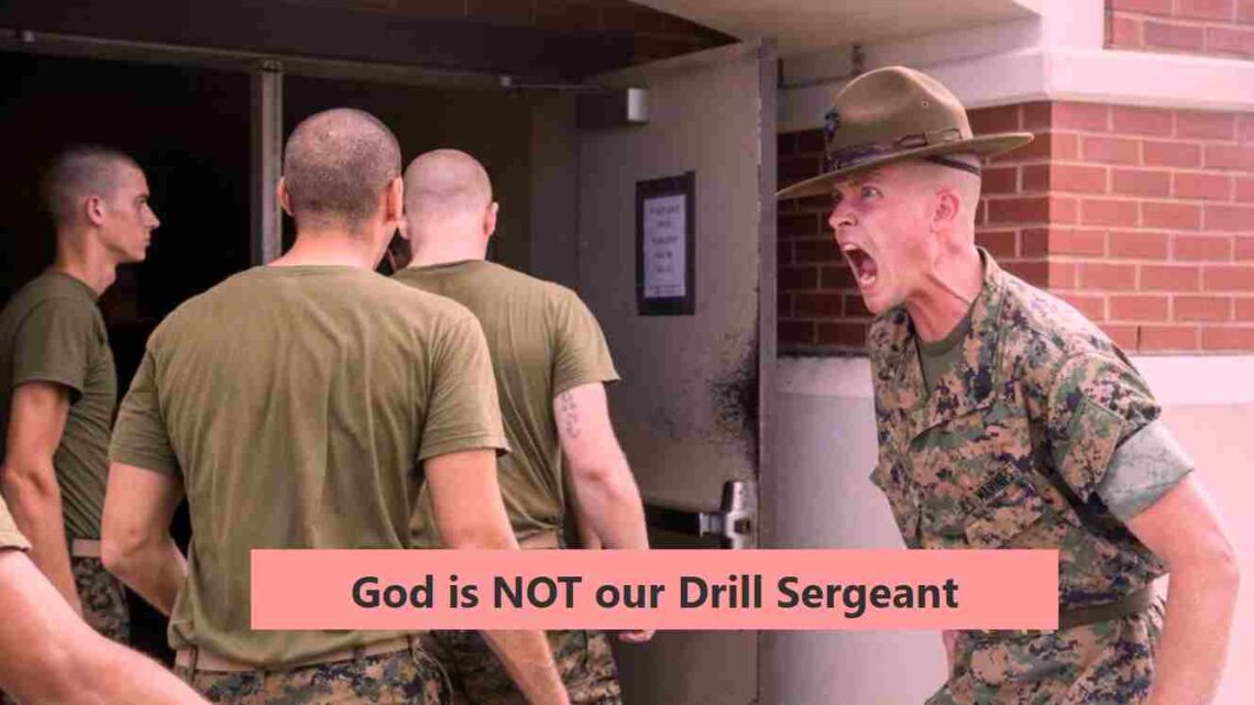God is NOT our Drill Sergeant