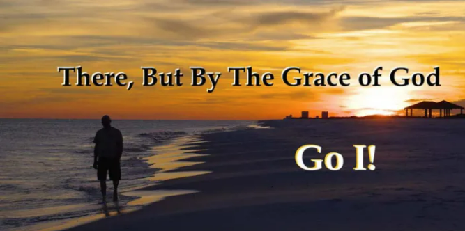 There, But for the Grace of God, Go We