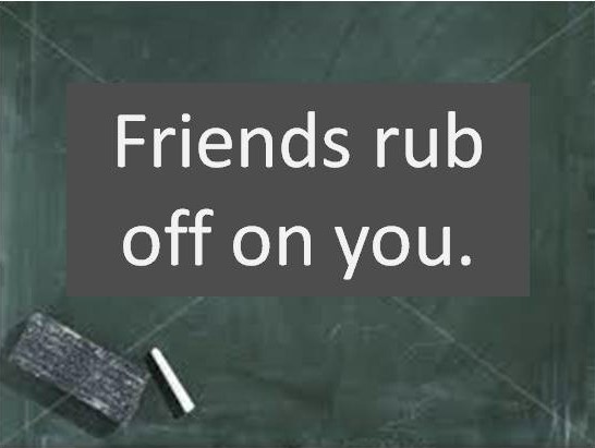 Friends Rub Off On Us Like Chalk