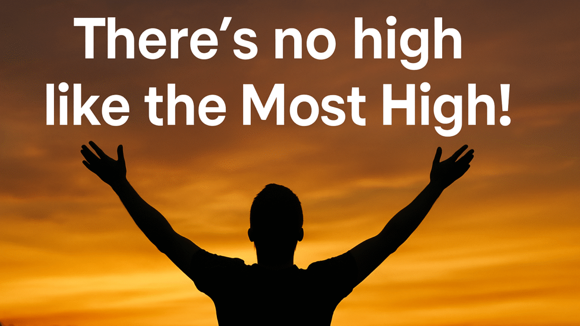 There’s No High Like the Most High!